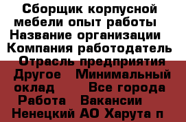 Сборщик корпусной мебели-опыт работы › Название организации ­ Компания-работодатель › Отрасль предприятия ­ Другое › Минимальный оклад ­ 1 - Все города Работа » Вакансии   . Ненецкий АО,Харута п.